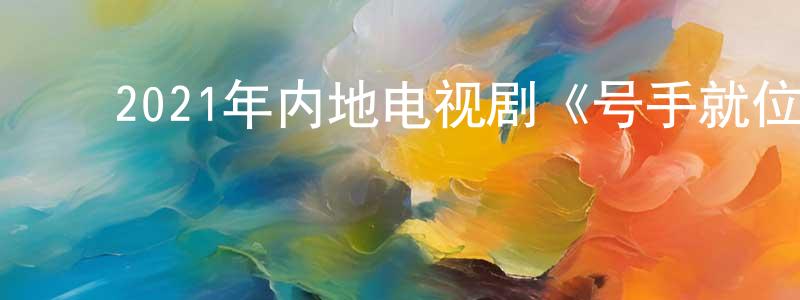 ﻿陈日军的网络影视资源,﻿2021年内地电视剧《号手就位》第49集[国语字幕]迅雷下载_电影天堂